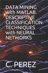 DATA MINING with MATLAB. DESCRIPTIVE CLASSIFICATION TECHNIQUES with NEURAL NETWORKS
