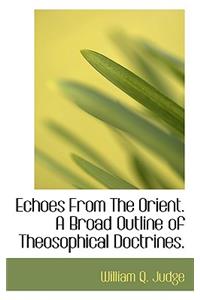 Echoes from the Orient. a Broad Outline of Theosophical Doctrines.