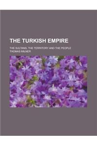 The Turkish Empire; The Sultans, the Territory and the People
