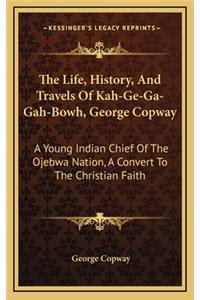 The Life, History, and Travels of Kah-Ge-Ga-Gah-Bowh, George Copway