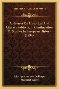 Addresses On Historical And Literary Subjects, In Continuation Of Studies In European History (1894)