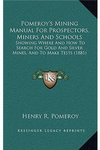 Pomeroy's Mining Manual For Prospectors, Miners And Schools