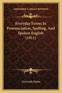 Everyday Errors In Pronunciation, Spelling, And Spoken English (1911)