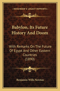 Babylon, Its Future History And Doom: With Remarks On The Future Of Egypt And Other Eastern Countries (1890)