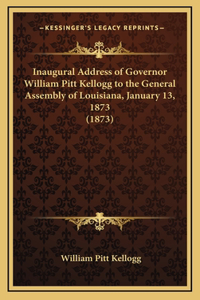 Inaugural Address of Governor William Pitt Kellogg to the General Assembly of Louisiana, January 13, 1873 (1873)