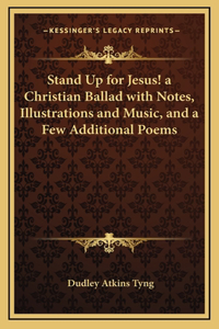 Stand Up for Jesus! a Christian Ballad with Notes, Illustrations and Music, and a Few Additional Poems