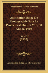 Association Belge De Photographie Sous Le Protectorat Du Roi V10, 30 Annee, 1903