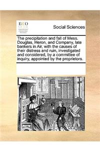 The Precipitation and Fall of Mess. Douglas, Heron, and Company, Late Bankers in Air, with the Causes of Their Distress and Ruin, Investigated and Considered, by a Committee of Inquiry, Appointed by the Proprietors.