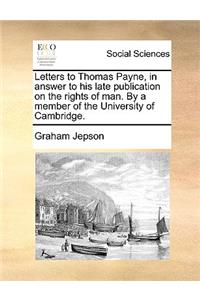 Letters to Thomas Payne, in Answer to His Late Publication on the Rights of Man. by a Member of the University of Cambridge.