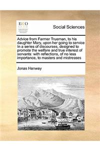 Advice from Farmer Trueman, to his daughter Mary, upon her going to service In a series of discourses, designed to promote the welfare and true interest of servants