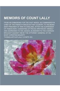 Memoirs of Count Lally; From His Embarking for the East Indies, as Commander in Chief of the French Forces in That Country, to His Being Sent Prisoner