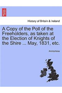 A Copy of the Poll of the Freeholders, as Taken at the Election of Knights of the Shire ... May, 1831, Etc.