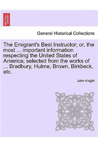 Emigrant's Best Instructor; Or, the Most ... Important Information Respecting the United States of America; Selected from the Works of ... Bradbury, Hulme, Brown, Birkbeck, Etc.