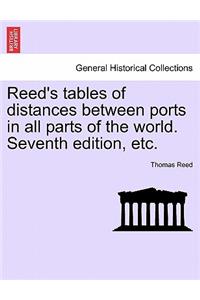 Reed's Tables of Distances Between Ports in All Parts of the World. Seventh Edition, Etc.