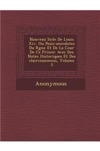 Nouveau Si Cle de Louis XIV, Ou Po Sis-Anecdotes Du R Gne Et de La Cour de Ce Prince