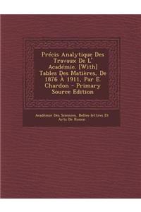 Precis Analytique Des Travaux de L' Academie. [With] Tables Des Matieres, de 1876 a 1911, Par E. Chardon