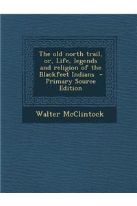 The Old North Trail, Or, Life, Legends and Religion of the Blackfeet Indians