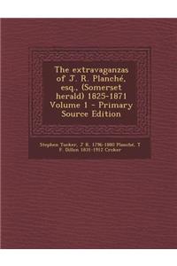 The Extravaganzas of J. R. Planche, Esq., (Somerset Herald) 1825-1871 Volume 1