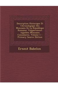 Description Historique Et Chronologique Des Monnaies de La Republique Romaine: Vulgairement Appelees Monnaies Consulaires, Volume 1: Vulgairement Appelees Monnaies Consulaires, Volume 1