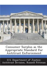 Consumer Surplus as the Appropriate Standard for Antitrust Enforcement