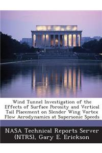 Wind Tunnel Investigation of the Effects of Surface Porosity and Vertical Tail Placement on Slender Wing Vortex Flow Aerodynamics at Supersonic Speeds