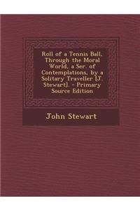 Roll of a Tennis Ball, Through the Moral World, a Ser. of Contemplations, by a Solitary Traveller [J. Stewart].