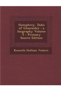 Humphrey, Duke of Gloucester: A Biography Volume 5 - Primary Source Edition