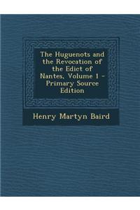 The Huguenots and the Revocation of the Edict of Nantes, Volume 1 - Primary Source Edition