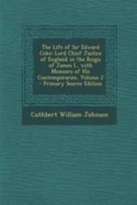 The Life of Sir Edward Coke: Lord Chief Justice of England in the Reign of James I., with Memoirs of His Contemporaries, Volume 2