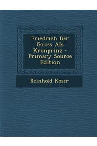 Friedrich Der Gross ALS Kronprinz - Primary Source Edition