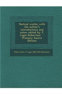 Poetical Works; With the Author's Introductions and Notes; Edited by J. Logie Robertson - Primary Source Edition