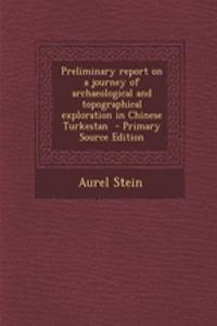 Preliminary Report on a Journey of Archaeological and Topographical Exploration in Chinese Turkestan