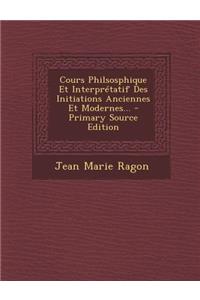 Cours Philsosphique Et Interpretatif Des Initiations Anciennes Et Modernes... - Primary Source Edition