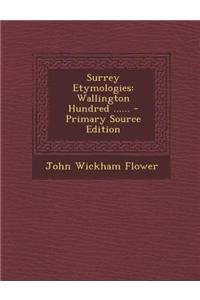 Surrey Etymologies: Wallington Hundred ...... - Primary Source Edition