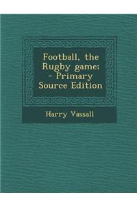 Football, the Rugby Game;