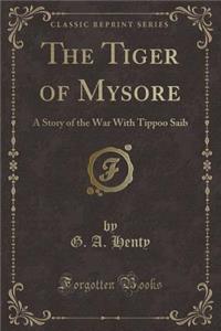 The Tiger of Mysore: A Story of the War with Tippoo Saib (Classic Reprint)