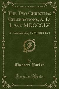 The Two Christmas Celebrations, A. D. I. and MDCCCLV: A Christmas Story for MDDCCLVI (Classic Reprint)