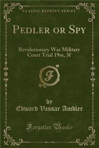 Pedler or Spy: Revolutionary War Military Court Trial 19m, 3f (Classic Reprint)