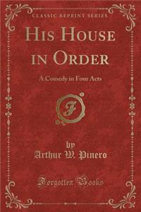 His House in Order: A Comedy in Four Acts (Classic Reprint)