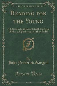 Reading for the Young: A Classified and Annotated Catalogue with an Alphabetical Author-Index (Classic Reprint)