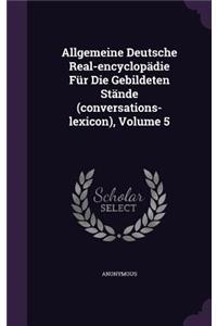 Allgemeine Deutsche Real-Encyclopadie Fur Die Gebildeten Stande (Conversations-Lexicon), Volume 5