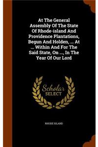 At The General Assembly Of The State Of Rhode-island And Providence Plantations, Begun And Holden, ... At ... Within And For The Said State, On ..., In The Year Of Our Lord