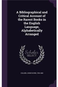 A Bibliographical and Critical Account of the Rarest Books in the English Language, Alphabetically Arranged