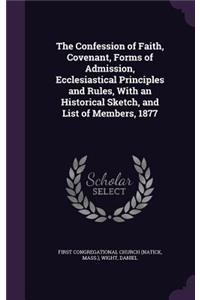 Confession of Faith, Covenant, Forms of Admission, Ecclesiastical Principles and Rules, With an Historical Sketch, and List of Members, 1877