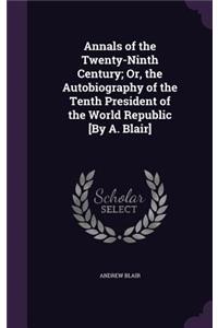 Annals of the Twenty-Ninth Century; Or, the Autobiography of the Tenth President of the World Republic [By A. Blair]