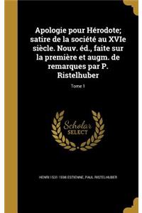 Apologie Pour Herodote; Satire de La Societe Au Xvie Siecle. Nouv. Ed., Faite Sur La Premiere Et Augm. de Remarques Par P. Ristelhuber; Tome 1