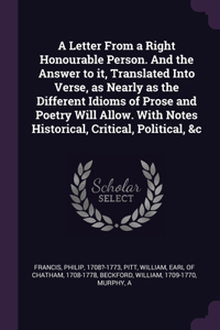 Letter From a Right Honourable Person. And the Answer to it, Translated Into Verse, as Nearly as the Different Idioms of Prose and Poetry Will Allow. With Notes Historical, Critical, Political, &c