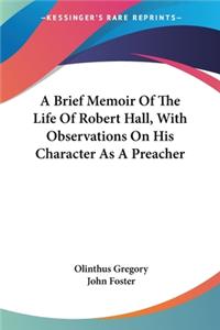 Brief Memoir Of The Life Of Robert Hall, With Observations On His Character As A Preacher