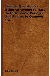 Familiar Quotations - Being An Attempt To Trace To Their Source Passages And Phrases In Common Use