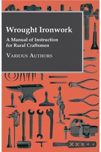 Wrought Ironwork - A Manual of Instruction for Rural Craftsmen